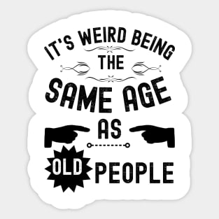 It's Weird Being The Same Age As Old People Sticker